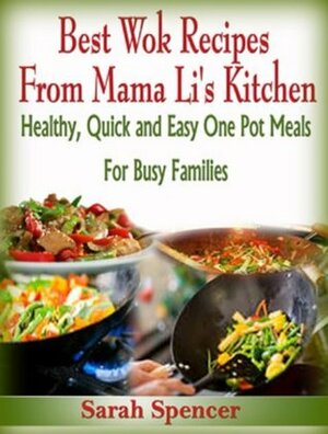 Best Wok Recipes from Mama Li's Kitchen: Healthy, Quick and Easy One Pot Meals for Busy Families by Sarah Spencer