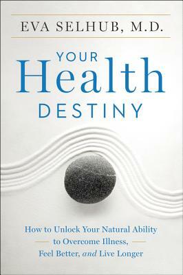 Your Health Destiny: How to Unlock Your Natural Ability to Overcome Illness, Feel Better, and Live Longer by Eva Selhub