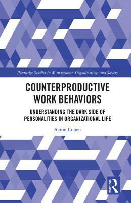 Counterproductive Work Behaviors: Understanding the Dark Side of Personalities in Organizational Life by Aaron Cohen