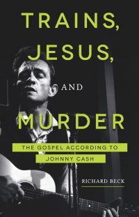 Trains, Jesus, and Murder: The Gospel According to Johnny Cash by Richard Beck