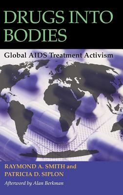 Drugs Into Bodies: Global AIDS Treatment Activism by Patricia D. Siplon, Raymond A. Smith