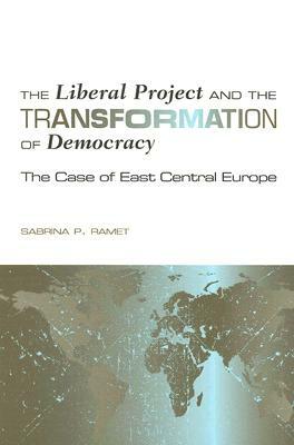 The Liberal Project and the Transformation of Democracy: The Case of East Central Europe by Sabrina P. Ramet