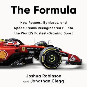 The Formula: How Rogues, Geniuses, and Speed Freaks Reengineered F1 Into the World's Fastest-Growing Sport by Jonathan Clegg, Joshua Robinson