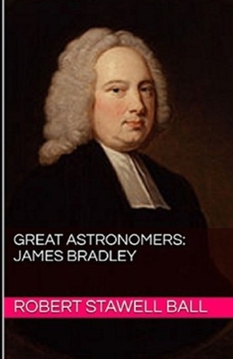 Great Astronomers: James Bradley Illustrated by Robert Stawell Ball