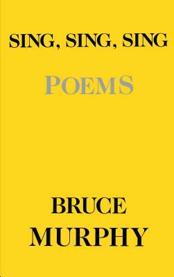 Sing Sing Sing: Poems by Bruce Murphy