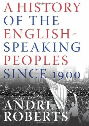 A History Of The English Speaking Peoples Since 1900 by Andrew Roberts