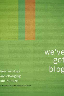 We've Got Blog: How Weblogs Are Changing Our Culture by Perseus Publishing, Rebecca Blood