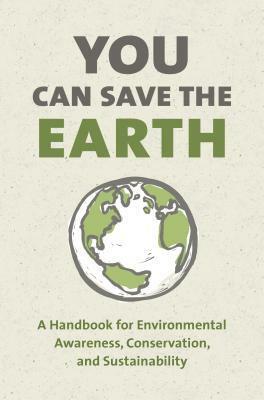 You Can Save the Earth, Revised Edition: A Handbook for Environmental Awareness, Conservation and Sustainability by Andrew Flach, Sean K. Smith