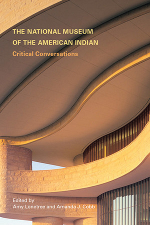 The National Museum of the American Indian: Critical Conversations by Amy Lonetree, Amanda J. Cobb-Greetham