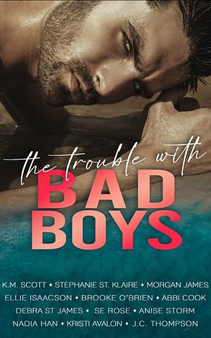 The Trouble With Bad Boys by S.E. Rose, Nadia Han, Anna Brooks, Anise Storm, Anna Blakely, Ellie Isaacson, K.M. Scott, Morgan James, J.C. Thompson, Stephanie St. Klaire, Brooke O'Brien, Kristi Avalon, Victoria Ellis, Abbi Cook, Debra St. James