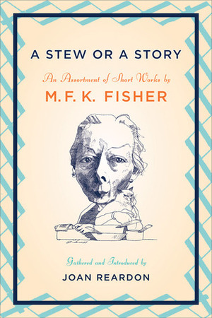 A Stew or a Story: An Assortment of Short Works by M.F.K. Fisher, Joan Reardon