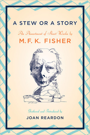 A Stew or a Story: An Assortment of Short Works by Joan Reardon, M.F.K. Fisher