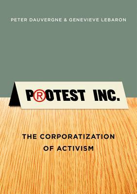 Protest Inc.: The Corporatization of Activism by Peter Dauvergne, Genevieve Lebaron