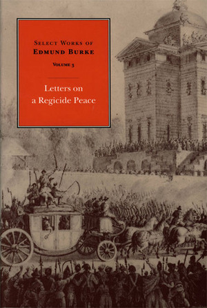 Select Works of Edmund Burke, Volume 3: Letters on a Regicide Peace by Edmund Burke, Edward John Payne, Francis Canavan