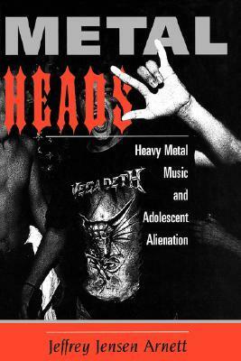 Metalheads: Heavy Metal Music And Adolescent Alienation by Jeffrey Jensen Arnett