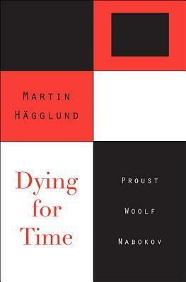 Dying for Time: Proust, Woolf, Nabokov by Martin Hägglund
