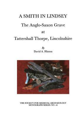 A Smith in Lindsey: The Anglo-Saxon Grave at Tattershall Thorpe, Lincolnshire by David A. Hinton