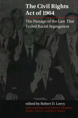 The Civil Rights Act of 1964: The Passage of the Law That Ended Racial Segregation by Robert D. Loevy