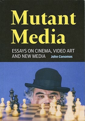 Mutant Media: Essays on Cinema, Video Art and New Media by John Conomos