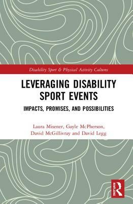 Leveraging Disability Sport Events: Impacts, Promises, and Possibilities by Gayle McPherson, David McGillivray, Laura Misener