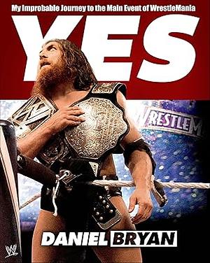 Yes: My Improbable Journey to the Main Event of WrestleMania by Craig Tello, Daniel Bryan