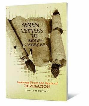 Seven Letters to Seven Churches: Lessons from the Book of Revelation by Dwight M. Gunter