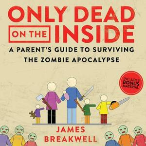 Only Dead on the Inside: A Parent's Guide to Surviving the Zombie Apocalypse by 