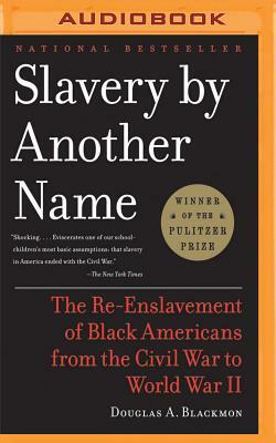 Slavery by Another Name: The Re-Enslavement of Black Americans from the Civil War to World War II by Douglas A. Blackmon