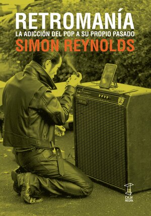 Retromanía: la adicción del pop a su propio pasado by Simon Reynolds