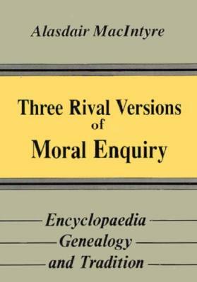 Three Rival Versions of Moral Enquiry: Encyclopedia, Genealogy, and Tradition: Being Gifford Lectures Delivered in the University of Edinburgh in 1988 by Alasdair MacIntyre