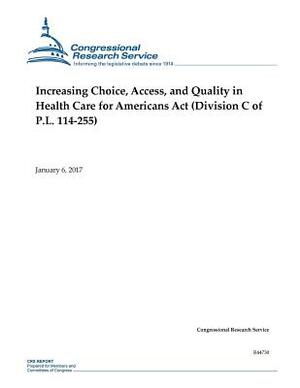 Increasing Choice, Access, and Quality in Health Care for Americans Act: (Division C of P.L. 114-255) by Congressional Research Service