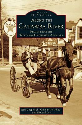 Along the Catawba River: Images from the Winthrop University Archives by Edward Lee, Ron Chepesiuk, Gina Price White