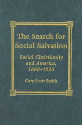 The Search for Social Salvation: Social Christianity and America, 1880-1925 by Gary Scott Smith