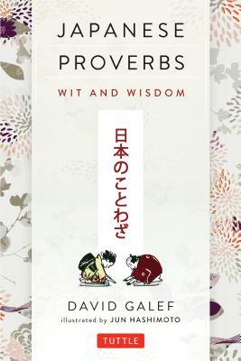 Japanese Proverbs: Wit and Wisdom: 200 Classic Japanese Sayings and Expressions in English and Japanese Text by David Galef