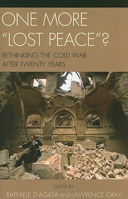 One More Lost Peace? Rethinking the Cold War After Twenty Years by Raffaele D'Agata, Lawrence Gray