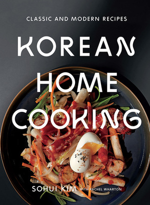 Korean Home Cooking: Classic and Modern Recipes by Rachel Wharton, Sunny Lee, Sohui Kim