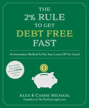 The 2% Rule to Get Debt Free Fast: An Innovative Method to Pay Your Loans Off for Good by Alex Michael, Cassie Michael