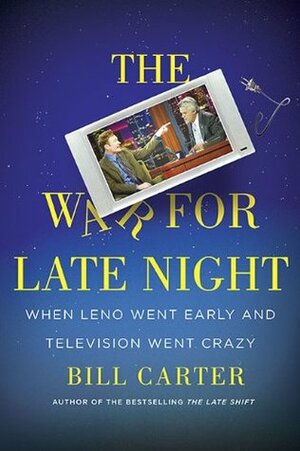 The War for Late Night: When Leno Went Early and Television Went Crazy by Bill Carter
