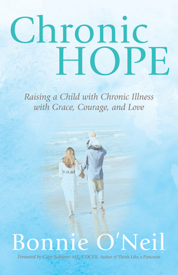 Chronic Hope: Raising a Child with Chronic Illness with Grace, Courage, and Love by Bonnie O'Neil