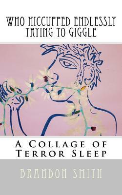 Who Hiccuped Endlessly Trying To Giggle: A Collage of Terror Sleep by Brandon Smith
