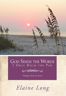 God Sends the Words I Only Hold the Pen: Thoughts from the Heart by Elaine Long