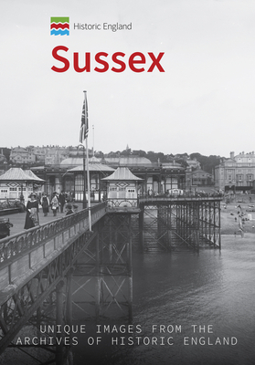 Historic England: Sussex: Unique Images from the Archives of Historic England by Kevin Newman