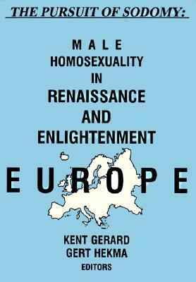 The Pursuit of Sodomy: Male Homosexuality in Renaissance and Enlightenment Europe by Kent Gerard