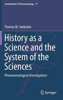 History as a Science and the System of the Sciences: Phenomenological Investigations by Thomas M. Seebohm