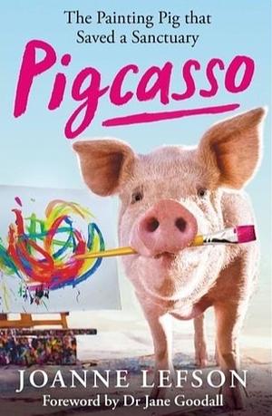 Pigcasso: The Million-Dollar Artistic Pig That Saved a Sanctuary by Joanne Lefson
