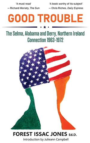 Good Trouble: The Selma, Alabama and Derry, Northern Ireland Connection 1963-1972 by Forest Issac Jones