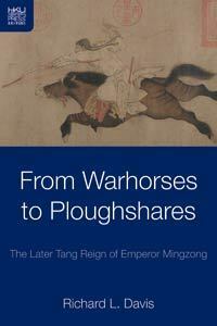 From Warhorses to Ploughshares: The Later Tang Reign of Emperor Mingzong by Richard L. Davis