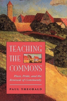 Teaching The Commons: Place, Pride, And The Renewal Of Community by Paul Theobald