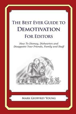 The Best Ever Guide to Demotivation for Editors: How To Dismay, Dishearten and Disappoint Your Friends, Family and Staff by Mark Geoffrey Young