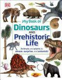 My Book of Dinosaurs and Prehistoric Life: Animals and Plants to Amaze, Surprise, and Astonish! by Dean R. Lomax